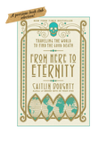 FROM HERE TO ETERNITY: Traveling the World to Find the Good Death