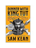 DINNER WITH KING TUT: How Rogue Archaeologists Are Re-Creating the Sights, Sounds, Smells, and Tastes of Lost Civilizations