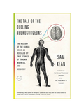 THE TALE OF THE DUELING NEUROSURGEONS: The History of the Human Brain as Revealed by True Stories of Trauma, Madness, and Recovery