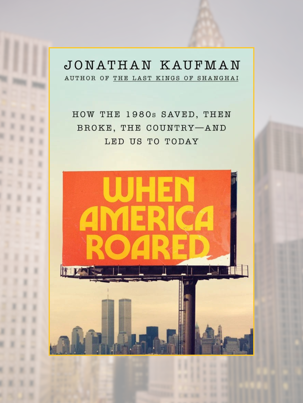 WHEN AMERICA ROARED: How the 1980s Saved, Then Broke, the Country--And Led Us to Today
