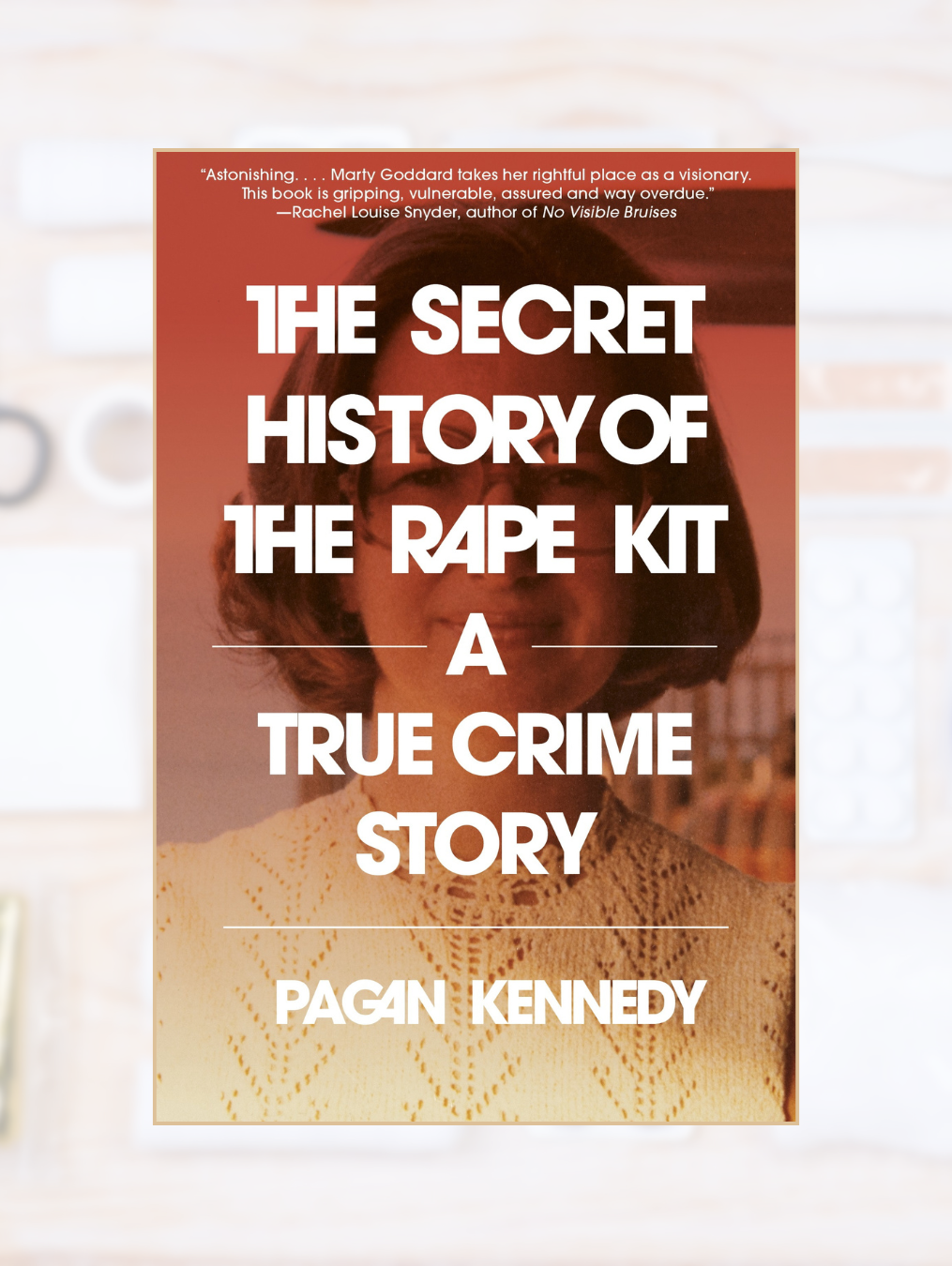 THE SECRET HISTORY OF THE RAPE KIT: A True Crime Story