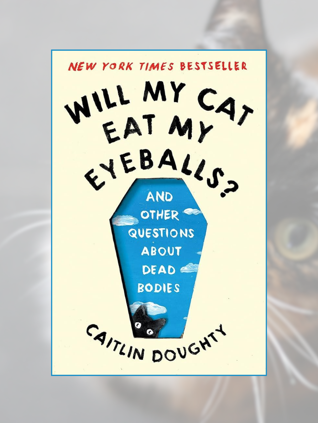 WILL MY CAT EAT MY EYEBALLS? And Other Questions about Dead Bodies