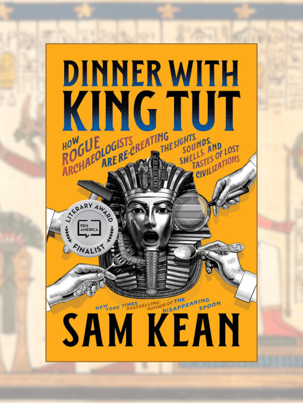 DINNER WITH KING TUT: How Rogue Archaeologists Are Re-Creating the Sights, Sounds, Smells, and Tastes of Lost Civilizations