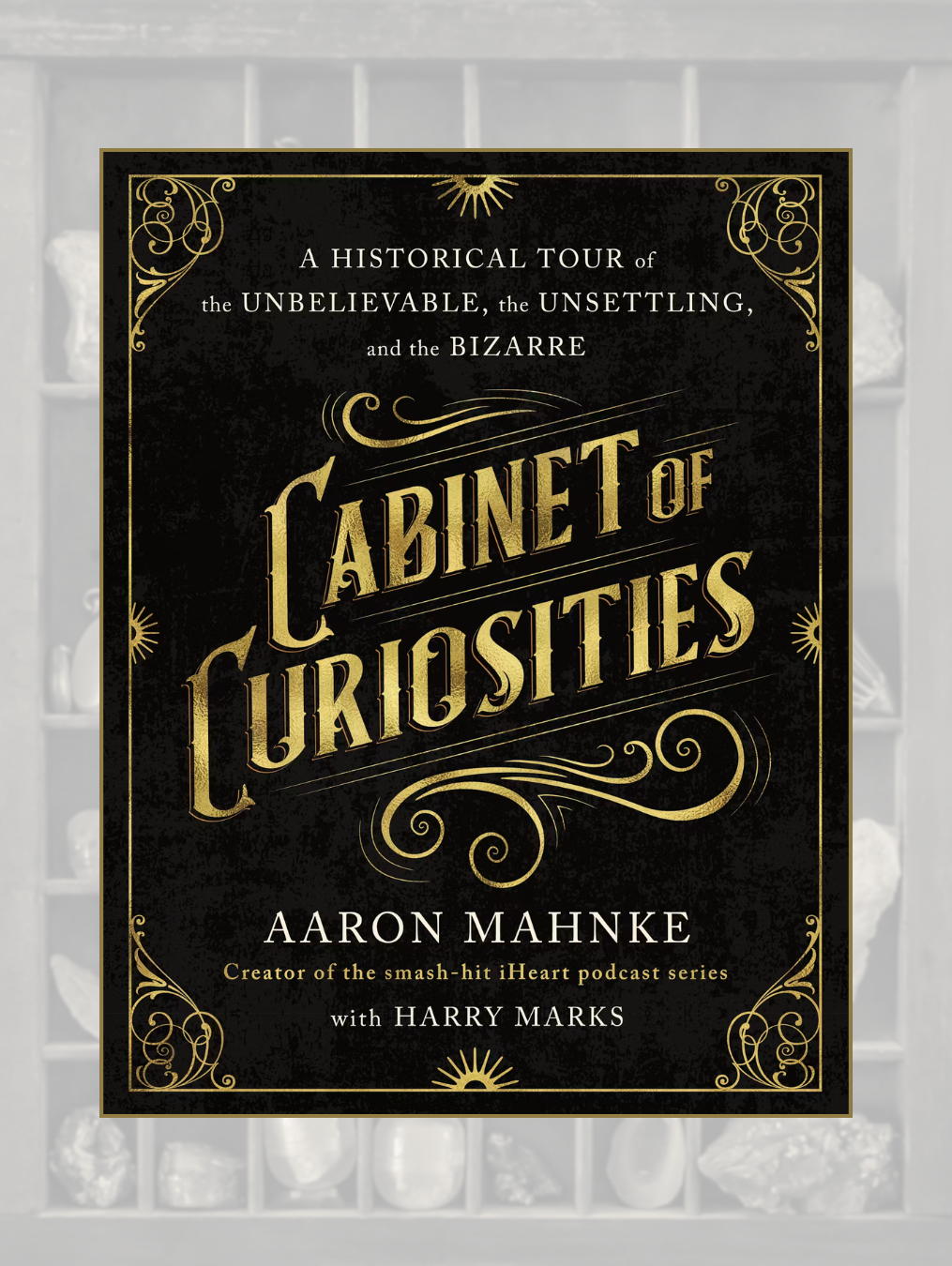 CABINET OF CURIOSITIES: A Historical Tour of the Unbelievable, the Unsettling, and the Bizarre