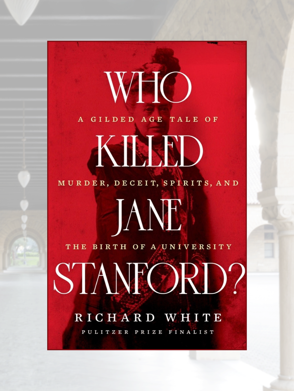 WHO KILLED JANE STANFORD? A Gilded Age Tale of Murder, Deceit, Spirits and the Birth of a University
