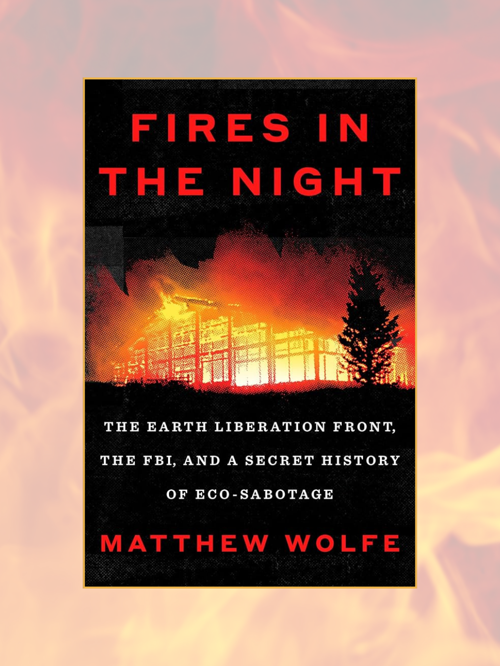 FIRES IN THE NIGHT: The Earth Liberation Front, the Fbi, and a Secret History of Eco-Sabotage