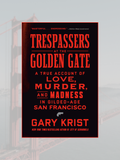 TRESPASSERS AT THE GOLDEN GATE: A True Account of Love, Murder, and Madness in Gilded-Age San Francisco
