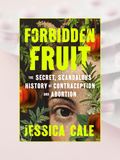 FORBIDDEN FRUIT: The Secret, Scandalous History of Contraception and Abortion