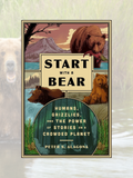START WITH A BEAR: Humans, Grizzlies, and the Power of Stories on a Crowded Planet