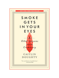 SMOKE GETS IN YOUR EYES: And Other Lessons from the Crematory