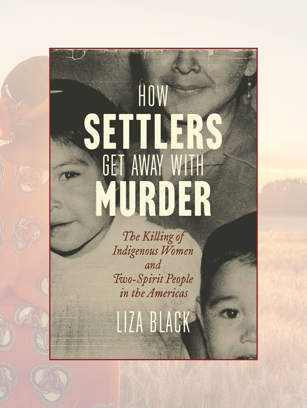 HOW SETTLERS GET AWAY WITH MURDER: The Killing of Indigenous Women and Two-Spirit People in the Americas